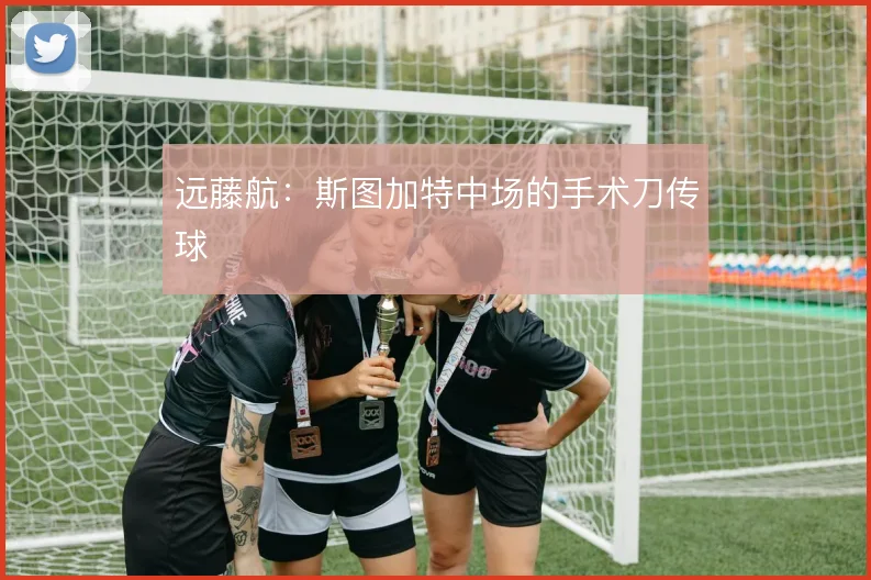 远藤航：斯图加特中场的手术刀传球