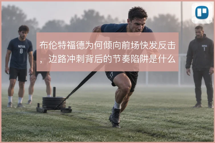 布伦特福德为何倾向前场快发反击，边路冲刺背后的节奏陷阱是什么