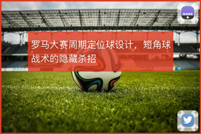罗马大赛周期定位球设计，短角球战术的隐藏杀招