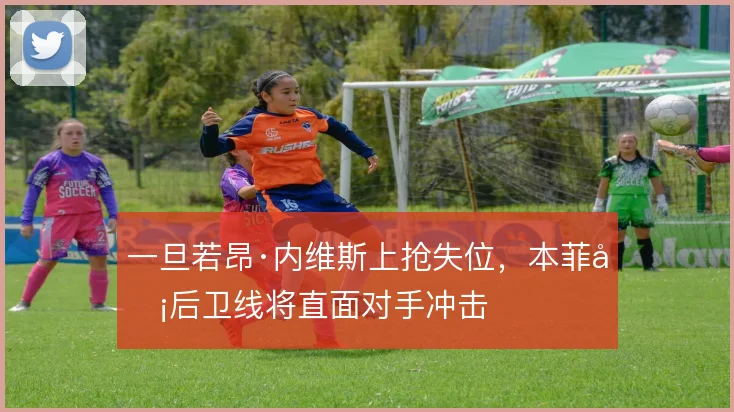 一旦若昂·内维斯上抢失位，本菲卡后卫线将直面对手冲击