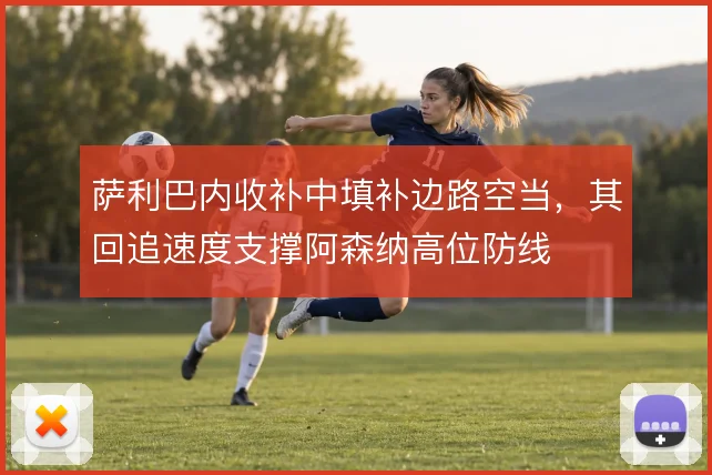 萨利巴内收补中填补边路空当,其回追速度支撑阿森纳高位防线