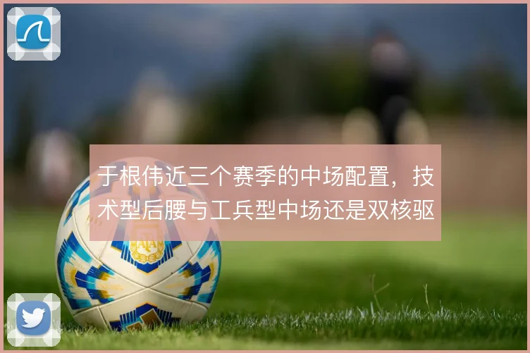 于根伟近三个赛季的中场配置,技术型后腰与工兵型中场还是双核驱动