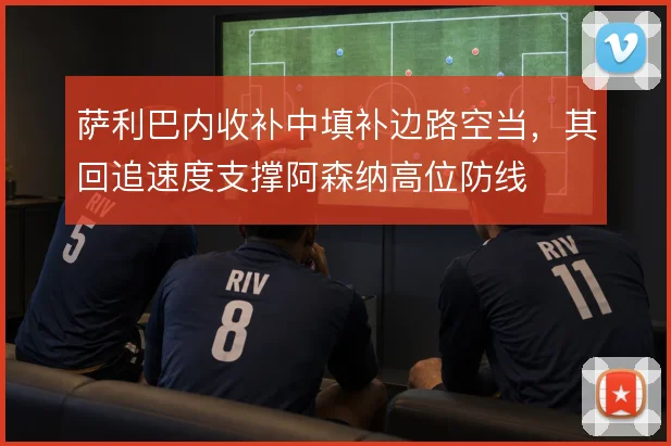 萨利巴内收补中填补边路空当,其回追速度支撑阿森纳高位防线