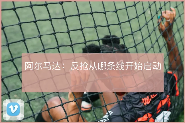 阿尔马达:反抢从哪条线开始启动