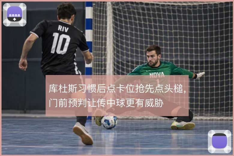 库杜斯习惯后点卡位抢先点头槌,门前预判让传中球更有威胁