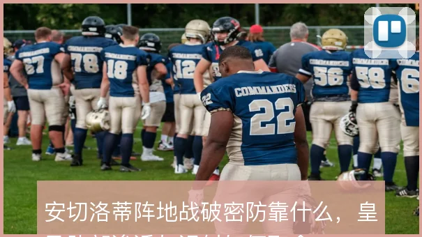 安切洛蒂阵地战破密防靠什么,皇马肋部渗透与远射如何取舍